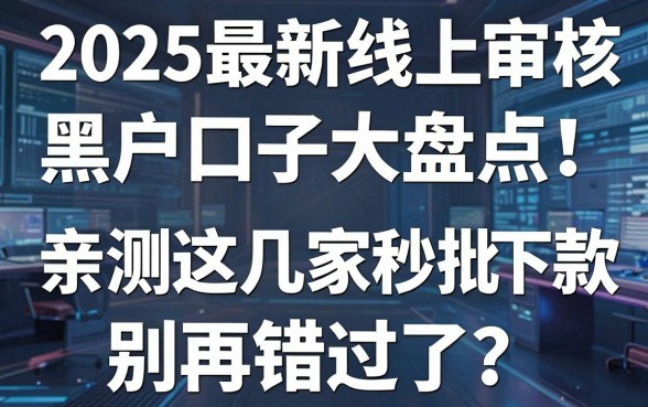 2025最新线上审核黑户口子大盘点!亲测这几家秒批下款,别再错过了