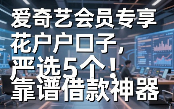 爱奇艺会员专享花户户口子，严选5个靠谱借款神器！