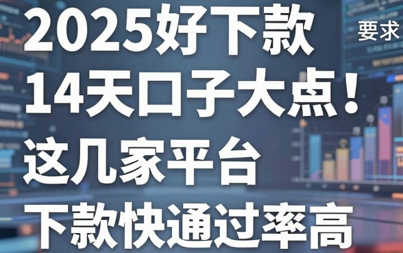 2025好下款的14天口子大盘点！这几家平台下款快通过率高