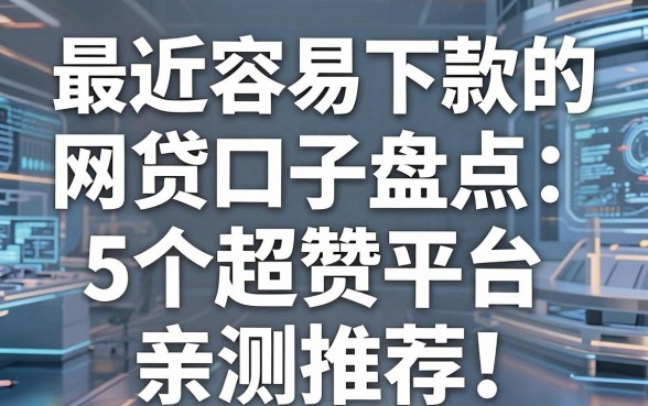 最近容易下款的网贷口子盘点:5个超赞平台亲测推荐!