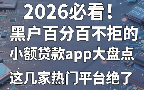 2026必看!黑户百分百不拒的小额贷款app大盘点,这几家热门平台绝了!