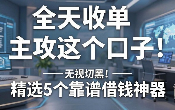 无视一切黑!全天收单主攻这个口子,精选5个靠谱借钱神器