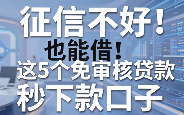 征信不好也能借！这5个免审核贷款秒下款口子，急用钱必看
