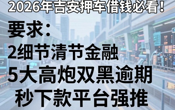 2026年吉安押车借钱必看!5大高炮双黑逾期秒下款平台强推