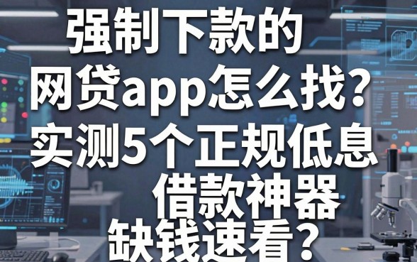 强制下款的网贷app怎么找?实测5个正规低息借款神器,缺钱速看!