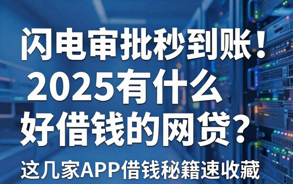 闪电审批秒到账!2025有什么好借钱的网贷?这几家APP借钱秘籍速收藏