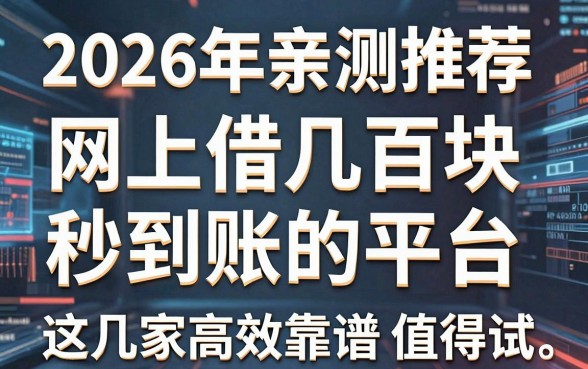 2026年亲测推荐：网上借几百块秒到账的平台，这几家高效靠谱值得试！