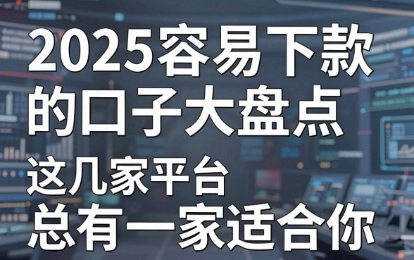 2025容易下款的口子大盘点,这几家平台总有一家适合你!