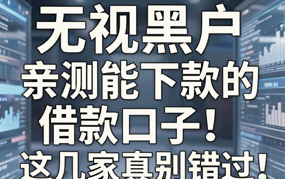 无视黑户,亲测能下款的借款口子!这几家真别错过!