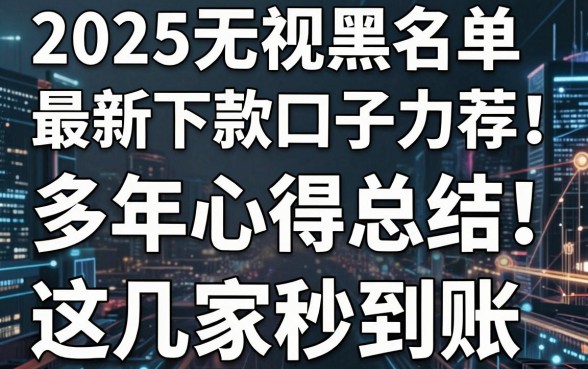 2025无视黑名单最新下款口子力荐!多年心得总结,这几家秒到账!