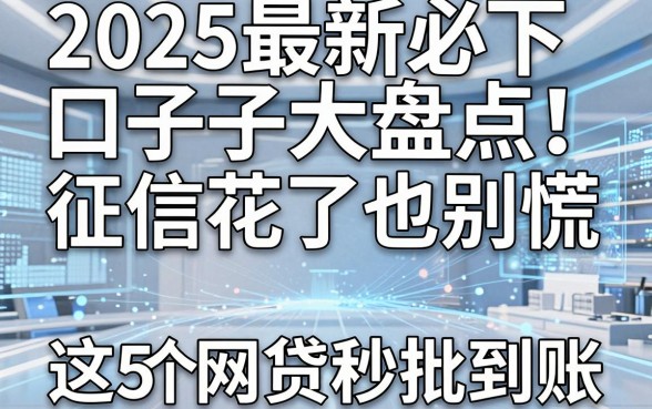 2025最新必下口子大盘点!征信花了也别慌,这5个网贷秒批到账