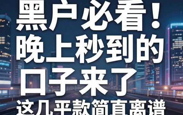 黑户必看！晚上秒到的口子来了，这几家平台下款简直离谱