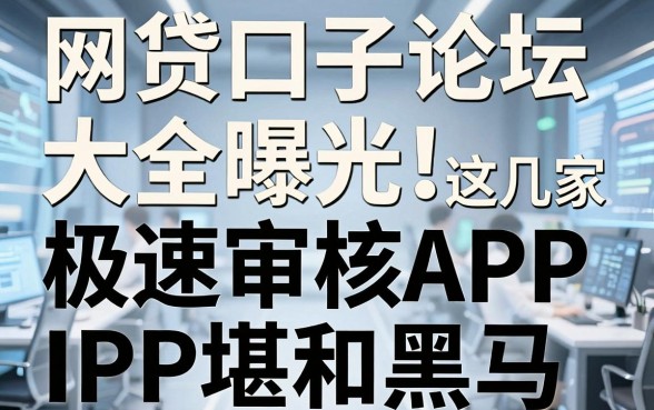 网贷口子论坛大全曝光!这几家极速审核APP堪称黑马