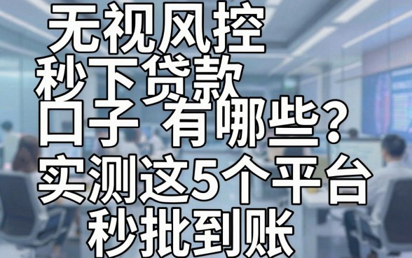 无视风控秒下贷款口子有哪些?实测这5个平台秒批到账!