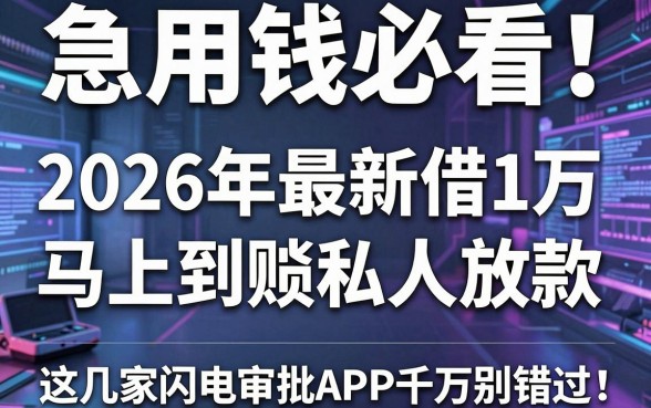 急用钱必看！2026年最新借1万马上到账私人放款，这几家闪电审批APP千万别错过