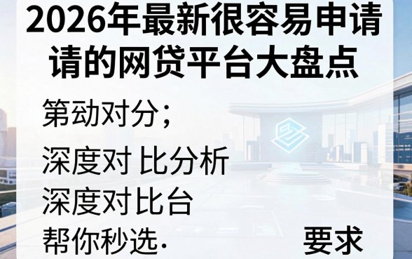 2026年最新很容易申请的网贷平台大盘点,深度对比分析帮你秒选