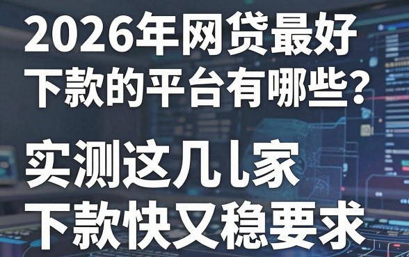 2026年网贷最好下款的平台有哪些?实测这几家下款快又稳!