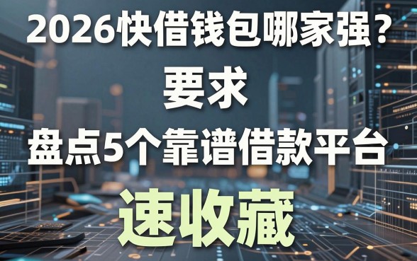 2026快借钱包哪家强?盘点5个靠谱借款平台,速收藏!