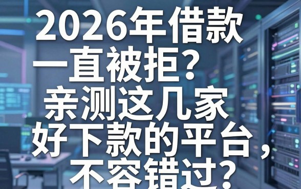 2026年借款一直被拒?亲测这几家好下款的平台,不容错过!