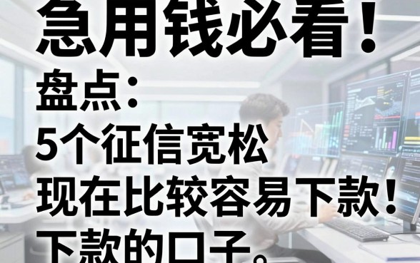 急用钱必看!盘点5个征信宽松、现在比较容易下款的口子