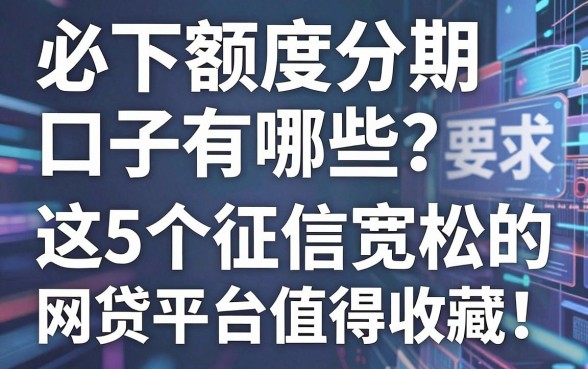 必下额度分期口子有哪些?这5个征信宽松的网贷平台值得收藏!