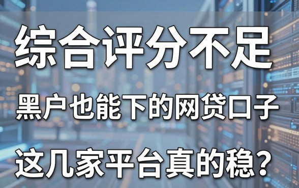 综合评分不足、黑户也能下的网贷口子,这几家平台真的稳!
