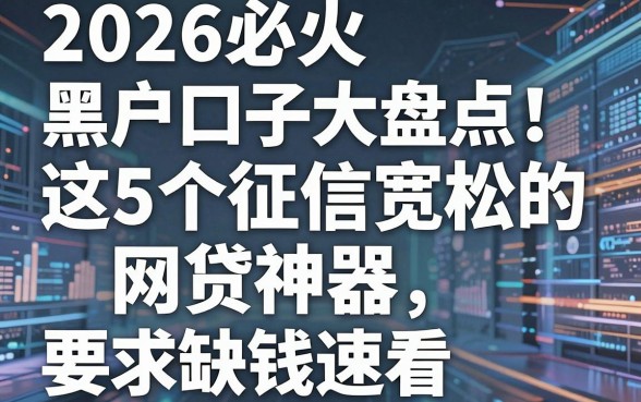 2026必火黑户口子大盘点!这5个征信宽松的网贷神器,缺钱速看