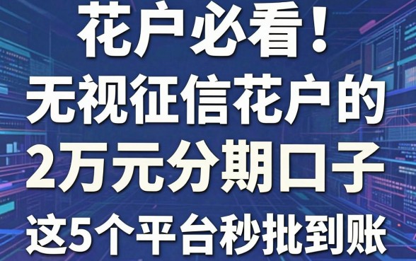 花户必看!无视征信花户的2万元分期口子,这5个平台秒批到账