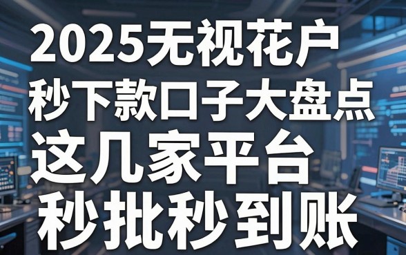 2025无视花户秒下款口子大盘点，这几家平台秒批秒到账！