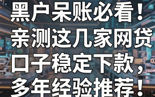 黑户呆账必看!亲测这几家网贷口子稳定下款,多年经验推荐