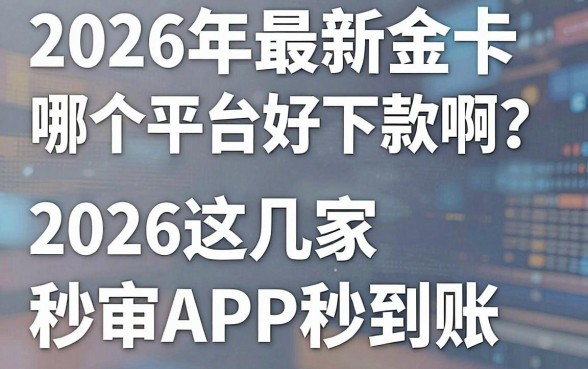 2026年最新金卡哪个平台好下款啊？2026这几家秒审APP秒到账！