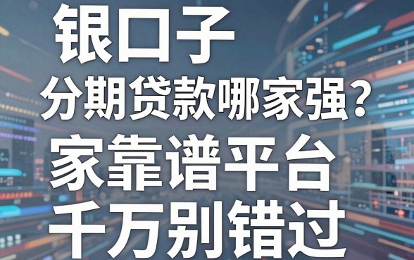 银口子分期贷款哪家强?这几家靠谱平台千万别错过!