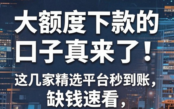 大额度下款的口子真来了！这几家精选平台秒到账，缺钱速看