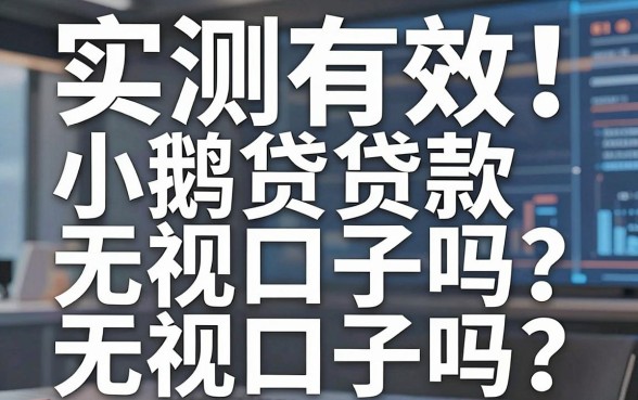 实测有效!小鹅贷贷款无视口子吗?这几家试试看!