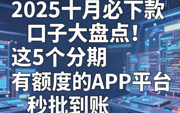 2025十月必下款口子大盘点!这5个分期有额度的APP平台秒批到账