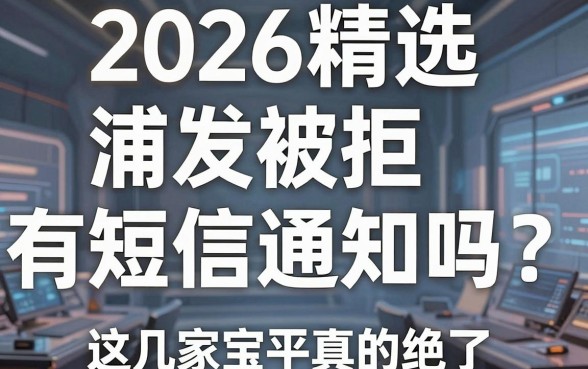 2026精选|浦发被拒有短信通知吗?这几家宝藏平台真的绝了!