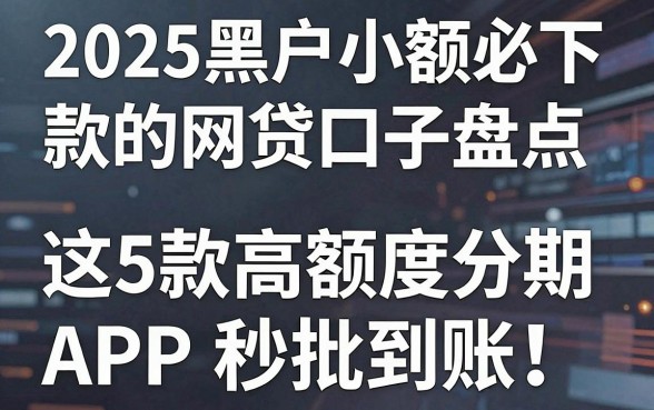 2025黑户小额必下款的网贷口子盘点,这5款高额度分期APP秒批到账!