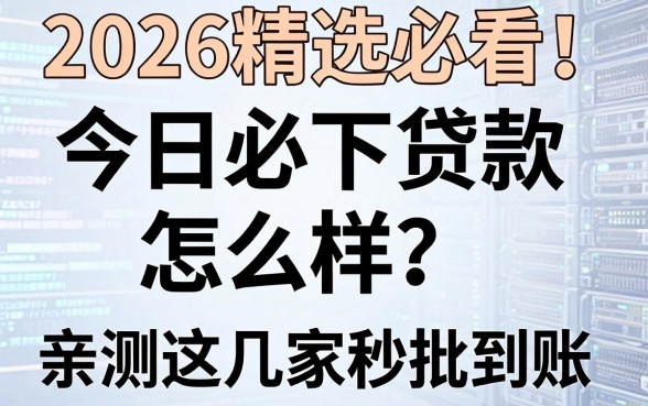2026精选必看!今日必下贷款怎么样?亲测这几家秒批到账!