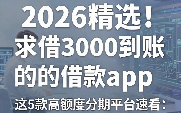 2026精选！求借3000到账2500的借款app，这5款高额度分期平台速看