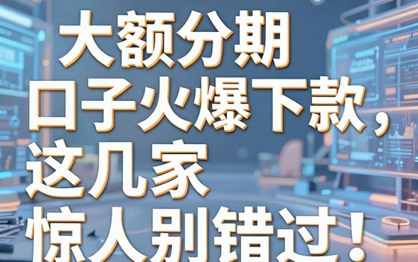 大额分期口子火爆下款,这几家惊人放水别错过!