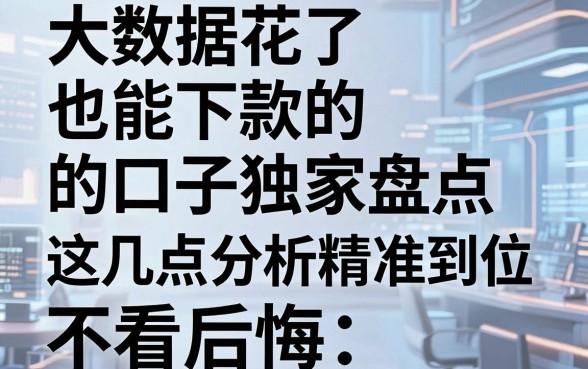 大数据花了也能下款的口子独家盘点，这几点分析精准到位，不看后悔！