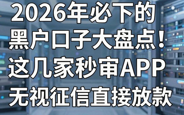 2026年必下的黑户口子大盘点!这几家秒审APP,无视征信直接放款