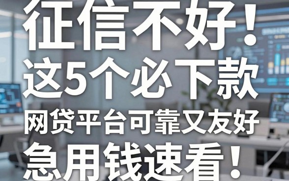 征信不好也能借!这5个必下款的网贷平台可靠又友好,急用钱速看
