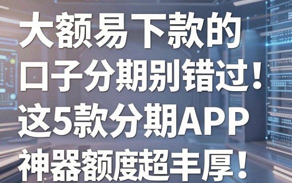 大额易下款的口子分期别错过!这5款分期APP神器额度超丰厚