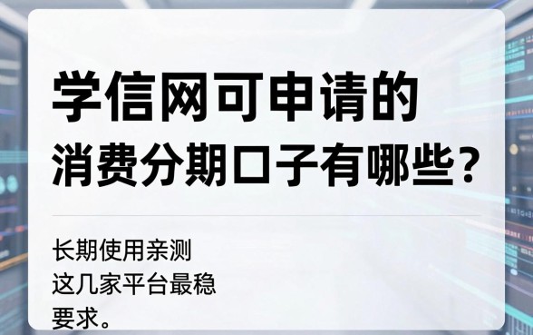 学信网可申请的消费分期口子有哪些?长期使用亲测这几家平台最稳!