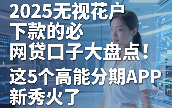 2025无视花户必下款的网贷口子大盘点!这5个高能分期APP新秀火了