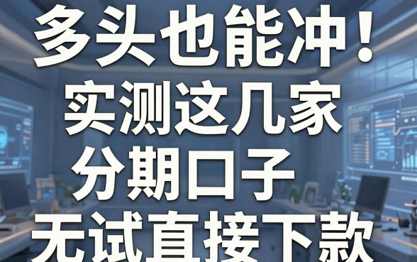 多头也能冲!实测这几家分期口子无试直接下款
