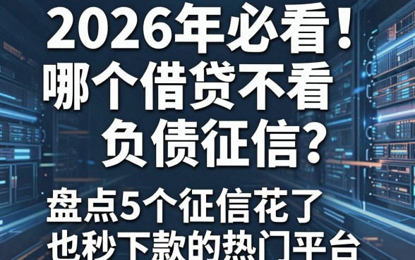 2026年必看!哪个借贷不看负债征信?盘点5个征信花了也秒下款的热门平台