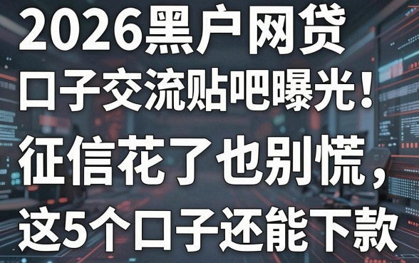 2026黑户网贷口子交流贴吧曝光！征信花了也别慌，这5个口子还能下款！