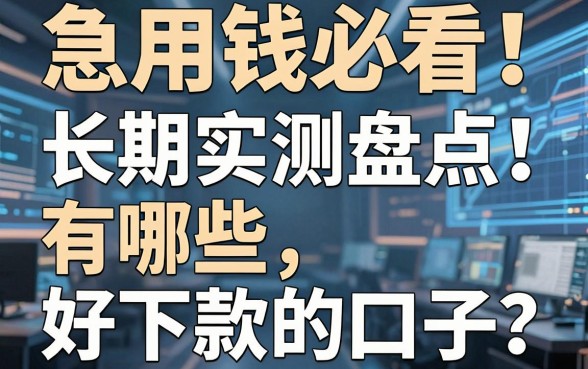 急用钱必看！长期实测盘点：有哪些好下款的口子？这几家平台放心借！